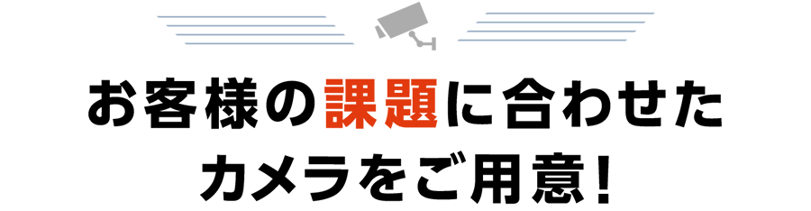 お客様の課題に合わせたカメラをご用意!