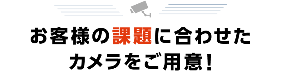 お客様の課題に合わせたカメラをご用意！