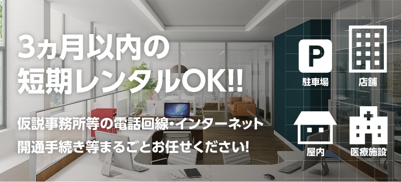 3ヶ月以内の短期レンタルOK。仮設事務所等の電話回線・インターネット開通手続き等まるごとお任せください！